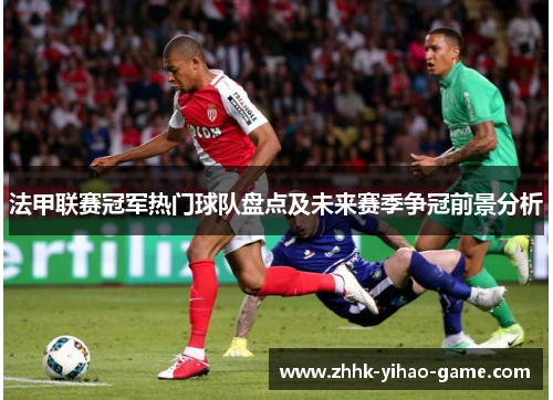 法甲联赛冠军热门球队盘点及未来赛季争冠前景分析 法甲联赛冠军热门球队盘点及未来赛季争冠前景分析