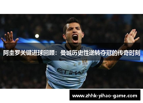 阿圭罗关键进球回顾:曼城历史性逆转夺冠的传奇时刻 阿圭罗关键进球回顾:曼城历史性逆转夺冠的传奇时刻