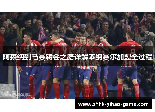 阿森纳到马赛转会之路详解本纳赛尔加盟全过程 阿森纳到马赛转会之路详解本纳赛尔加盟全过程