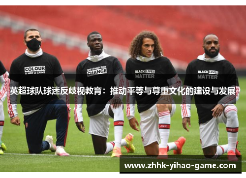 英超球队球迷反歧视教育:推动平等与尊重文化的建设与发展 英超球队球迷反歧视教育:推动平等与尊重文化的建设与发展
