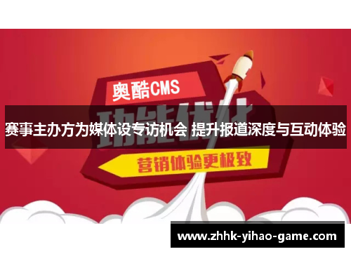 赛事主办方为媒体设专访机会 提升报道深度与互动体验