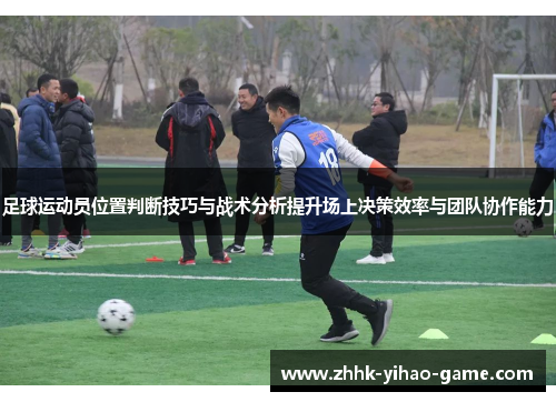 足球运动员位置判断技巧与战术分析提升场上决策效率与团队协作能力